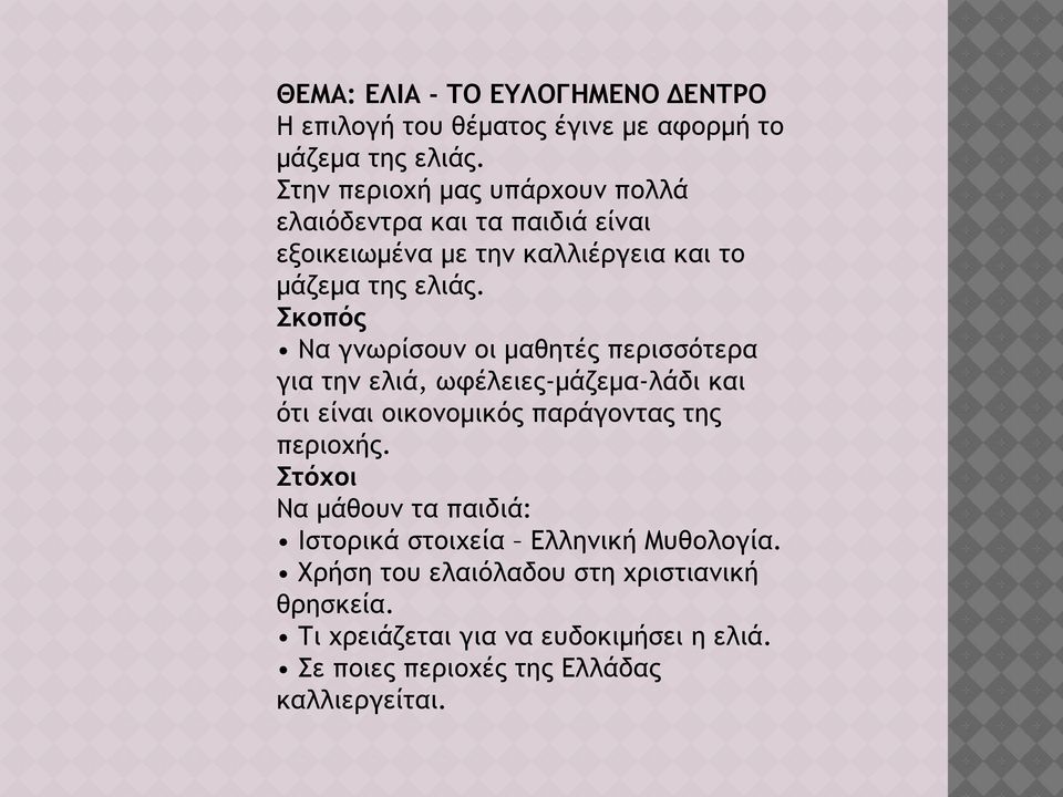 Σκοπός Να γνωρίσουν οι μαθητές περισσότερα για την ελιά, ωφέλειες-μάζεμα-λάδι και ότι είναι οικονομικός παράγοντας της περιοχής.