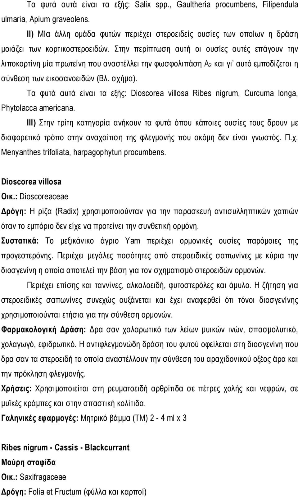 Στην περίπτωση αυτή οι ουσίες αυτές επάγουν την λιποκορτίνη μία πρωτείνη που αναστέλλει την φωσφολιπάση Α 2 και γι αυτό εμποδίζεται η σύνθεση των εικοσανοειδών (Βλ. σχήμα).