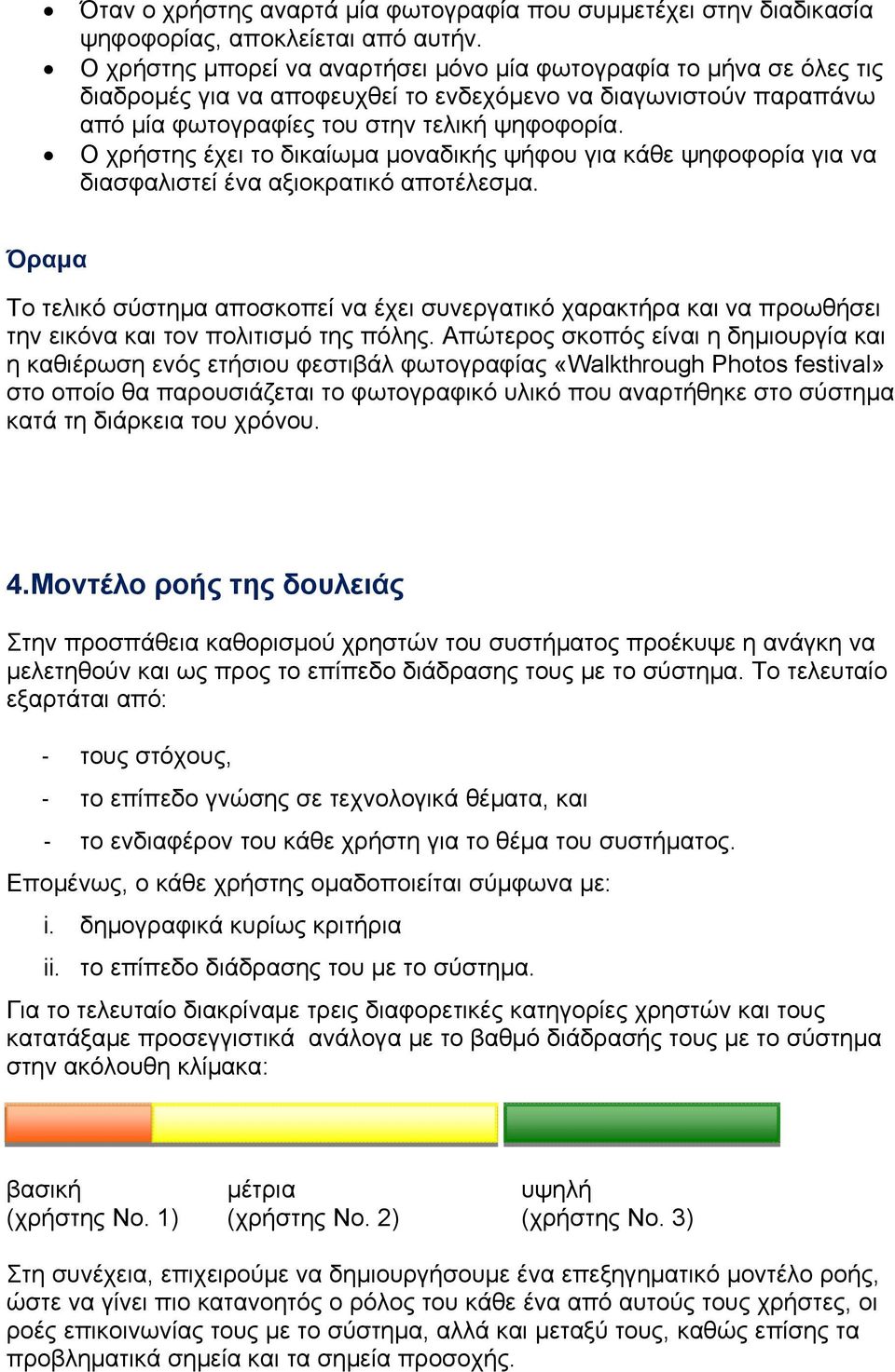 Ο χρήστης έχει το δικαίωμα μοναδικής ψήφου για κάθε ψηφοφορία για να διασφαλιστεί ένα αξιοκρατικό αποτέλεσμα.