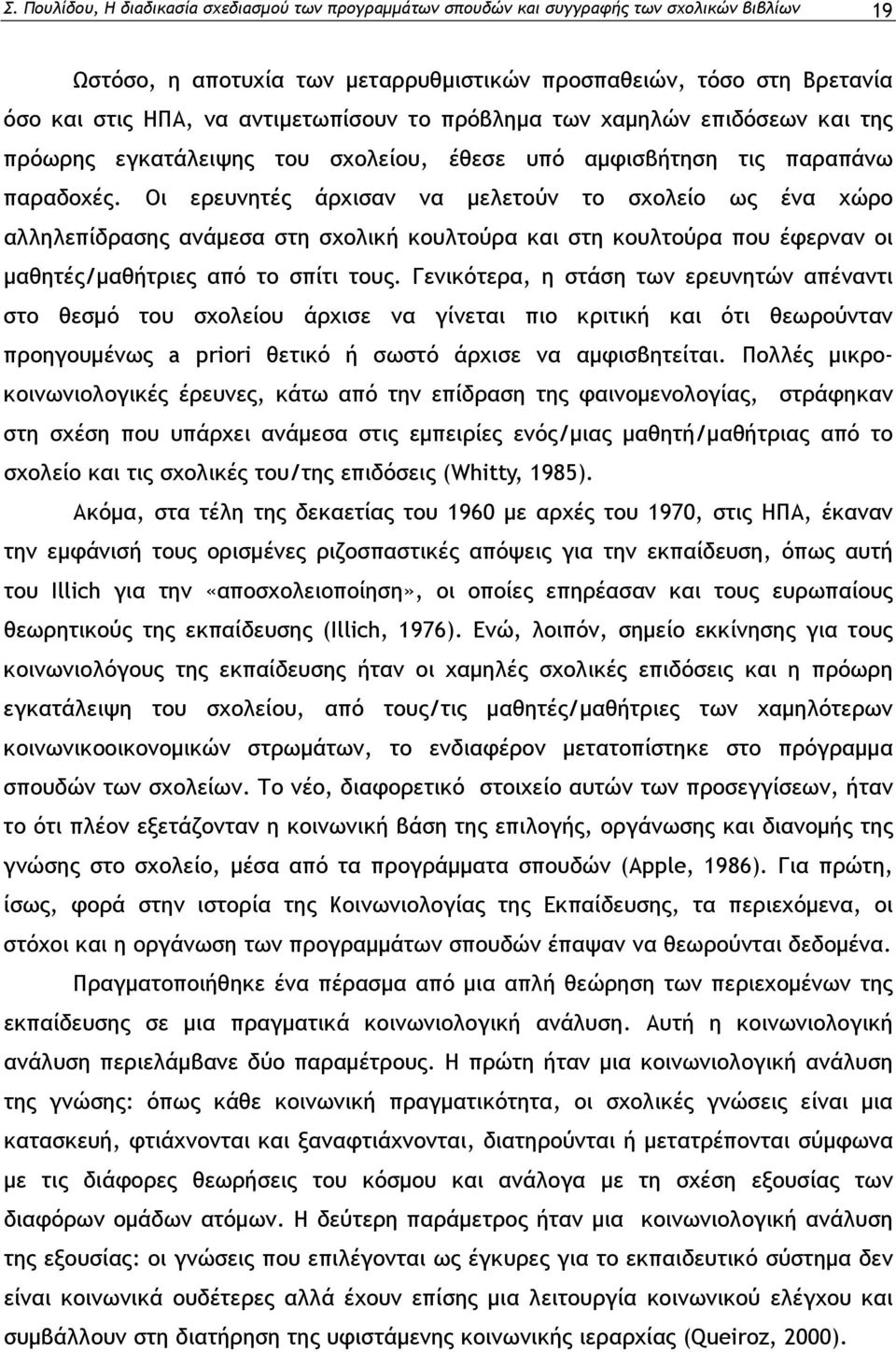 Οι ερευνητές άρχισαν να μελετούν το σχολείο ως ένα χώρο αλληλεπίδρασης ανάμεσα στη σχολική κουλτούρα και στη κουλτούρα που έφερναν οι μαθητές/μαθήτριες από το σπίτι τους.