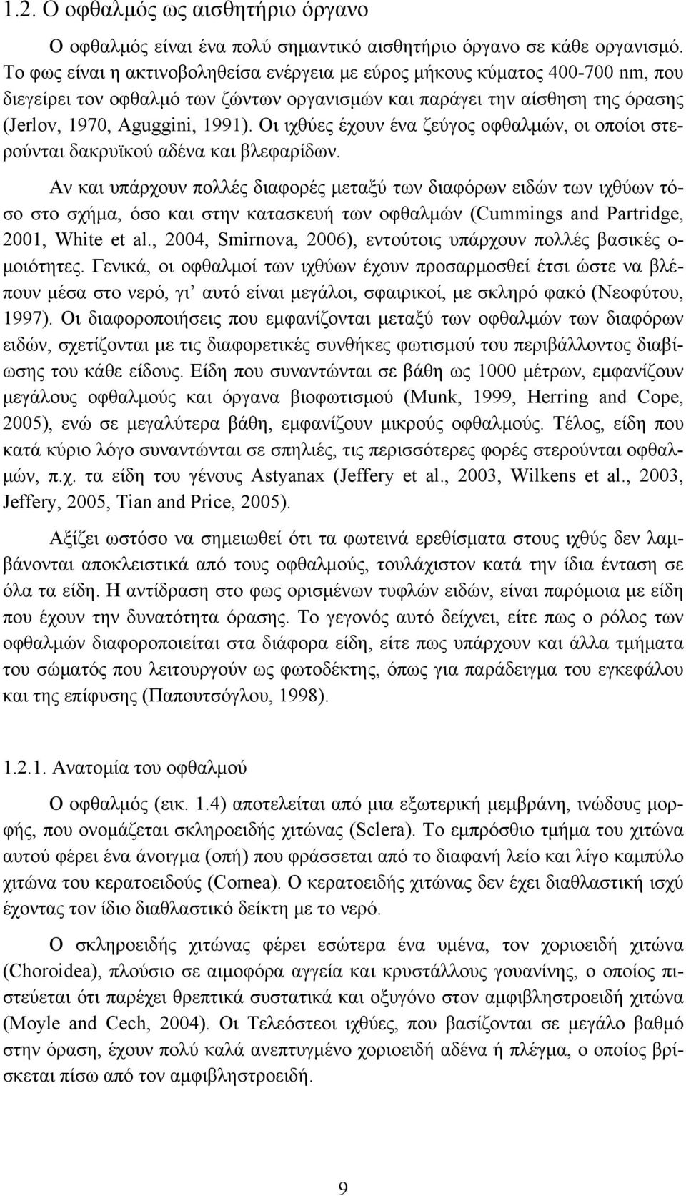 Οι ιχθύες έχουν ένα ζεύγος οφθαλμών, οι οποίοι στερούνται δακρυϊκού αδένα και βλεφαρίδων.