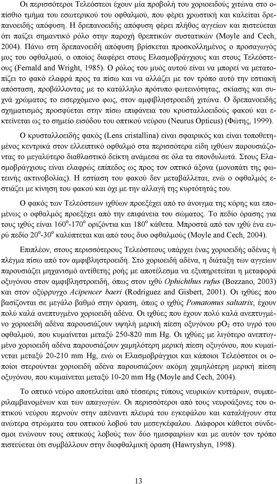 Πάνω στη δρεπανοειδή απόφυση βρίσκεται προσκολλημένος ο προσαγωγός μυς του οφθαλμού, ο οποίος διαφέρει στους Ελασμοβράγχιους και στους Τελεόστεους (Fernald and Wright, 1985).