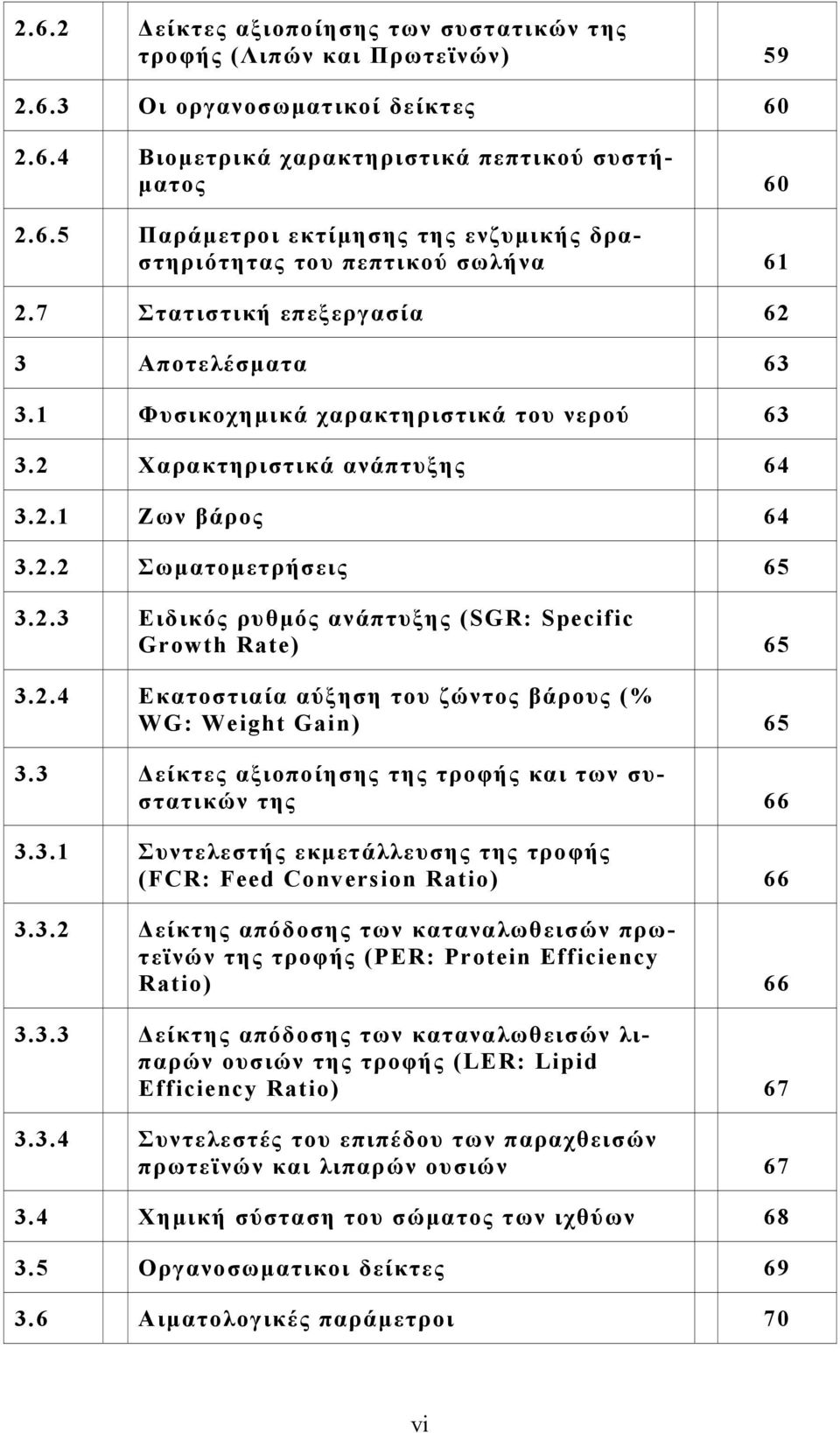 2.4 Εκατοστιαία αύξηση του ζώντος βάρους (% WG: Weight Gain) 65 3.3 Δείκτες αξιοποίησης της τροφής και των συστατικών της 66 3.3.1 Συντελεστής εκμετάλλευσης της τροφής (FCR: Feed Conversion Ratio) 66 3.