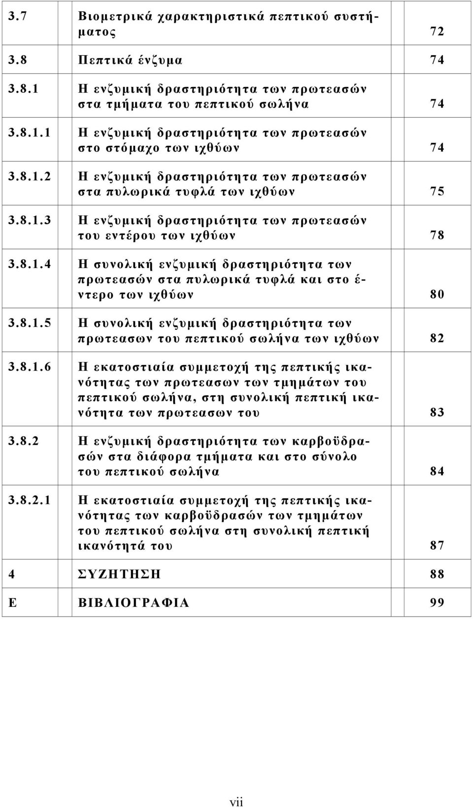 8.1.5 Η συνολική ενζυμική δραστηριότητα των πρωτεασων του πεπτικού σωλήνα των ιχθύων 82 3.8.1.6 Η εκατοστιαία συμμετοχή της πεπτικής ικανότητας των πρωτεασων των τμημάτων του πεπτικού σωλήνα, στη συνολική πεπτική ικανότητα των πρωτεασων του 83 3.