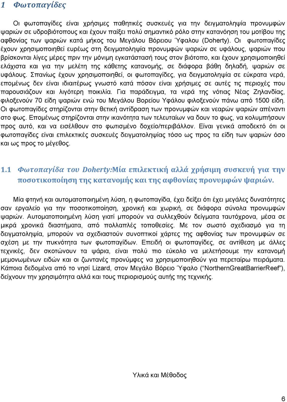 Οι φωτοπαγίδες έχουν χρησιμοποιηθεί ευρέως στη δειγματοληψία προνυμφών ψαριών σε υφάλους, ψαριών που βρίσκονται λίγες μέρες πριν την μόνιμη εγκατάστασή τους στον βιότοπο, και έχουν χρησιμοποιηθεί