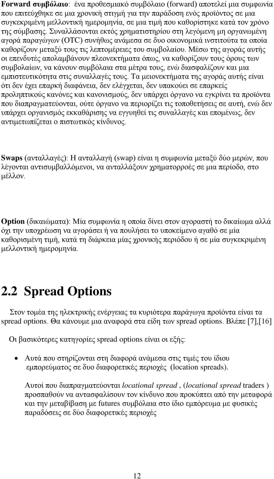 Συναλλάσονται εκτός χρηματιστηρίου στη λεγόμενη μη οργανωμένη αγορά παραγώγων (OTC) συνήθως ανάμεσα σε δυο οικονομικά ινστιτούτα τα οποία καθορίζουν μεταξύ τους τις λεπτομέρειες του συμβολαίου.