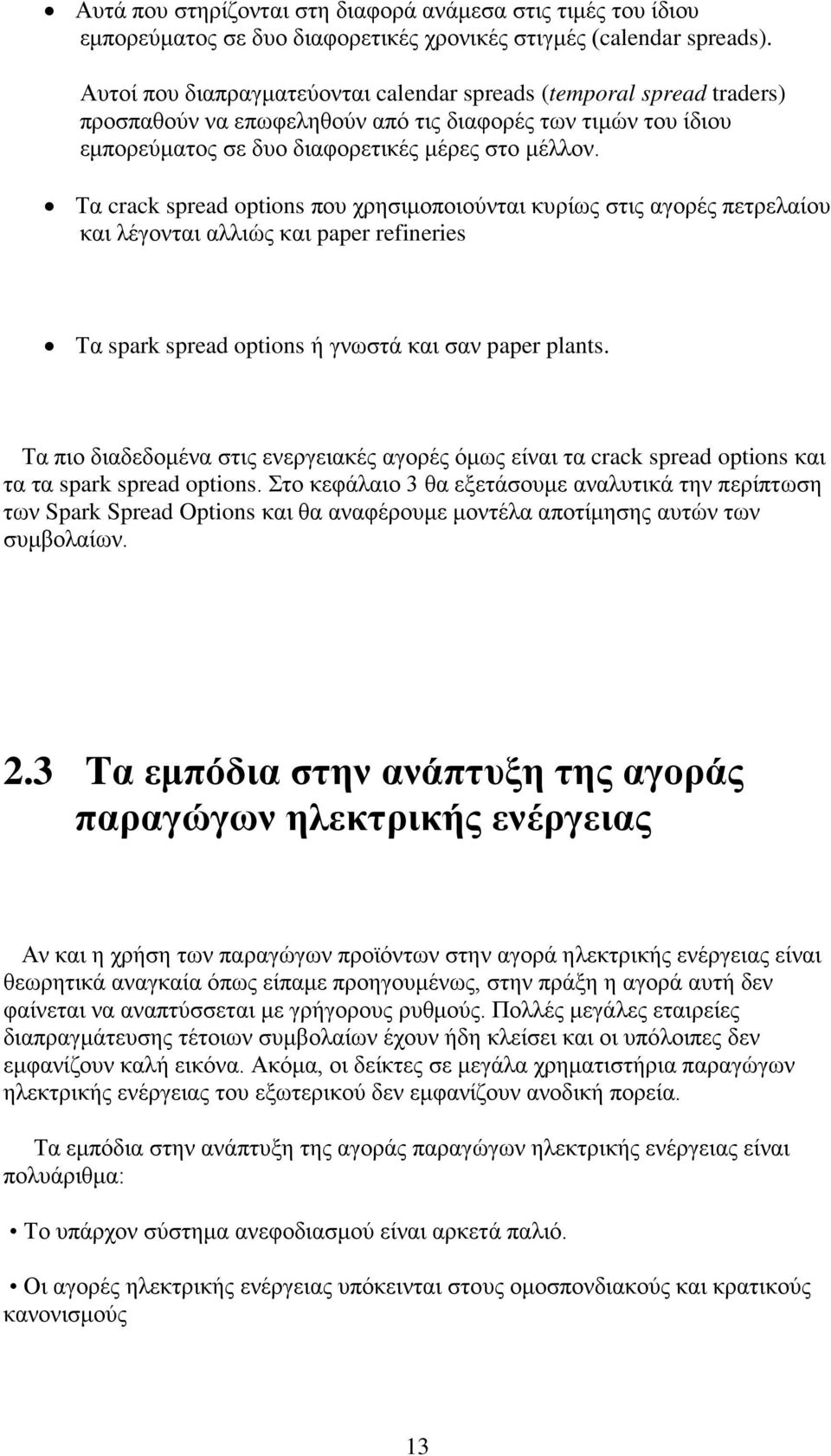 Τα crack spread opions που χρησιμοποιούνται κυρίως στις αγορές πετρελαίου και λέγονται αλλιώς και paper refineries Τα spark spread opions ή γνωστά και σαν paper plans.