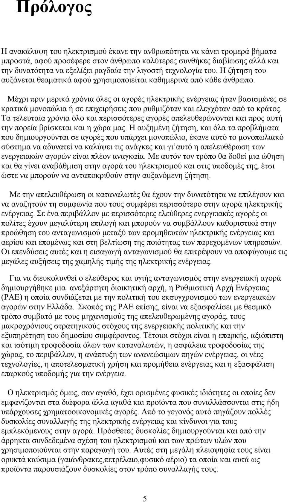 Μέχρι πριν μερικά χρόνια όλες οι αγορές ηλεκτρικής ενέργειας ήταν βασισμένες σε κρατικά μονοπώλια ή σε επιχειρήσεις που ρυθμιζόταν και ελεγχόταν από το κράτος.