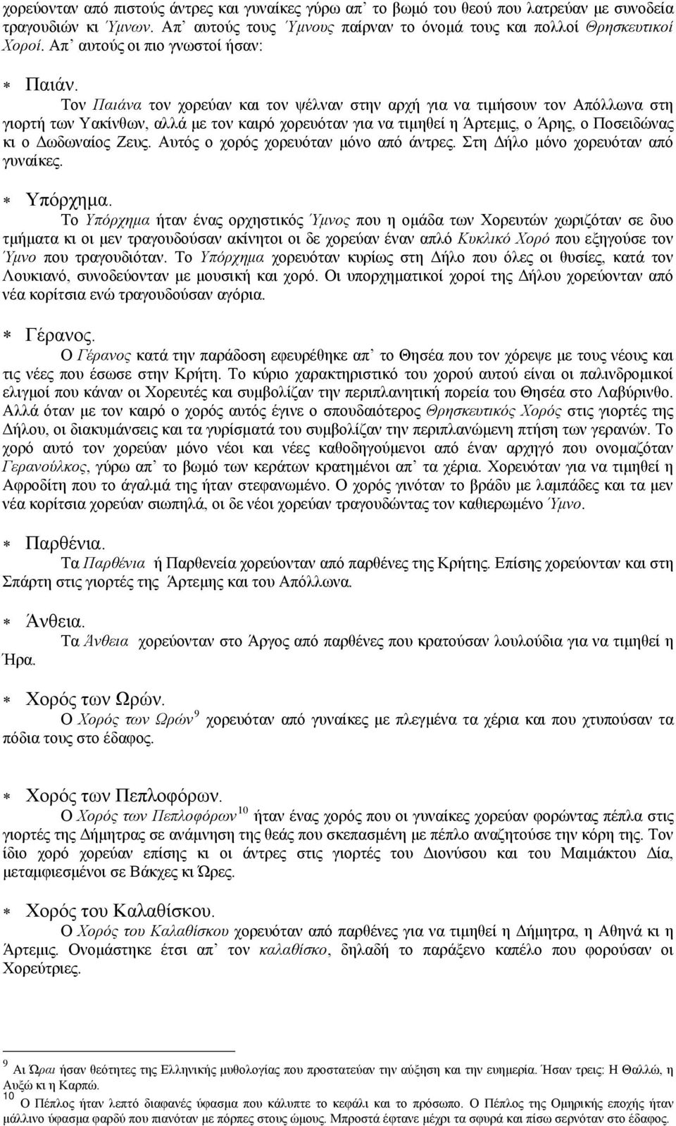 Τον Παιάνα τον χορεύαν και τον ψέλναν στην αρχή για να τιμήσουν τον Απόλλωνα στη γιορτή των Υακίνθων, αλλά με τον καιρό χορευόταν για να τιμηθεί η Άρτεμις, ο Άρης, ο Ποσειδώνας κι ο Δωδωναίος Ζευς.