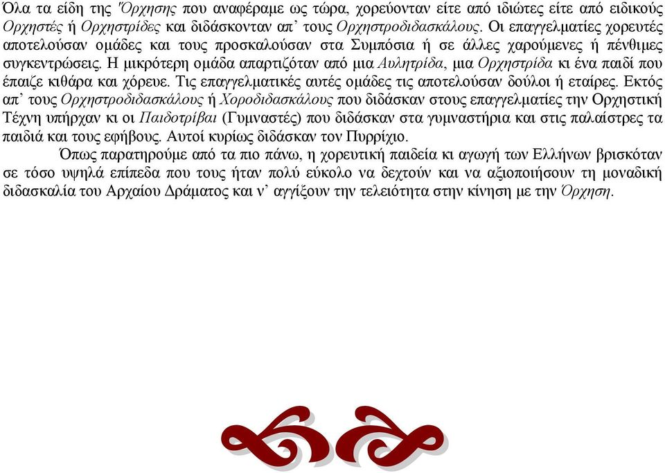 Η μικρότερη ομάδα απαρτιζόταν από μια Αυλητρίδα, μια Ορχηστρίδα κι ένα παιδί που έπαιζε κιθάρα και χόρευε. Τις επαγγελματικές αυτές ομάδες τις αποτελούσαν δούλοι ή εταίρες.