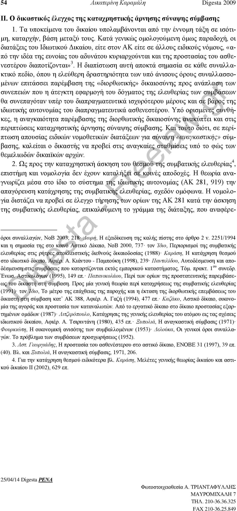 Κατά γενικώς ομολογούμενη όμως παραδοχή, οι διατάξεις του Ιδιωτικού Δικαίου, είτε στον ΑΚ είτε σε άλλους ειδικούς νόμους, «από την ιδέα της ευνοίας του αδυνάτου κυριαρχούνται και της προστασίας του