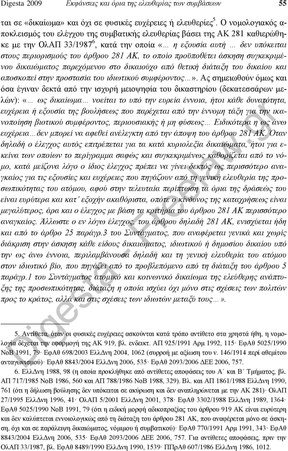 ΑΚ, το οποίο προϋποθέτει άσκηση συγκεκριμένου δικαιώματος παρεχόμενου στο δικαιούχο από θετική διάταξη του δικαίου και αποσκοπεί στην προστασία του ιδιωτικού συμφέροντος».