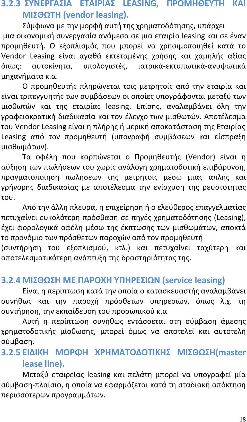 Ο εξοπλισμός που μπορεί να χρησιμοποιηθεί κατά το Vendor Leasing είναι αγαθά εκτεταμένης χρήσης και χαμηλής αξίας όπως: αυτοκίνητα, υπολογιστές, ιατρικά εκτυπωτικά ανυψωτικά μηχανήματα κ.α. Ο προμηθευτής πληρώνεται τοις μετρητοίς από την εταιρία και είναι τριτεγγυητής των συμβάσεων οι οποίες υπογράφονται μεταξύ των μισθωτών και της εταιρίας leasing.