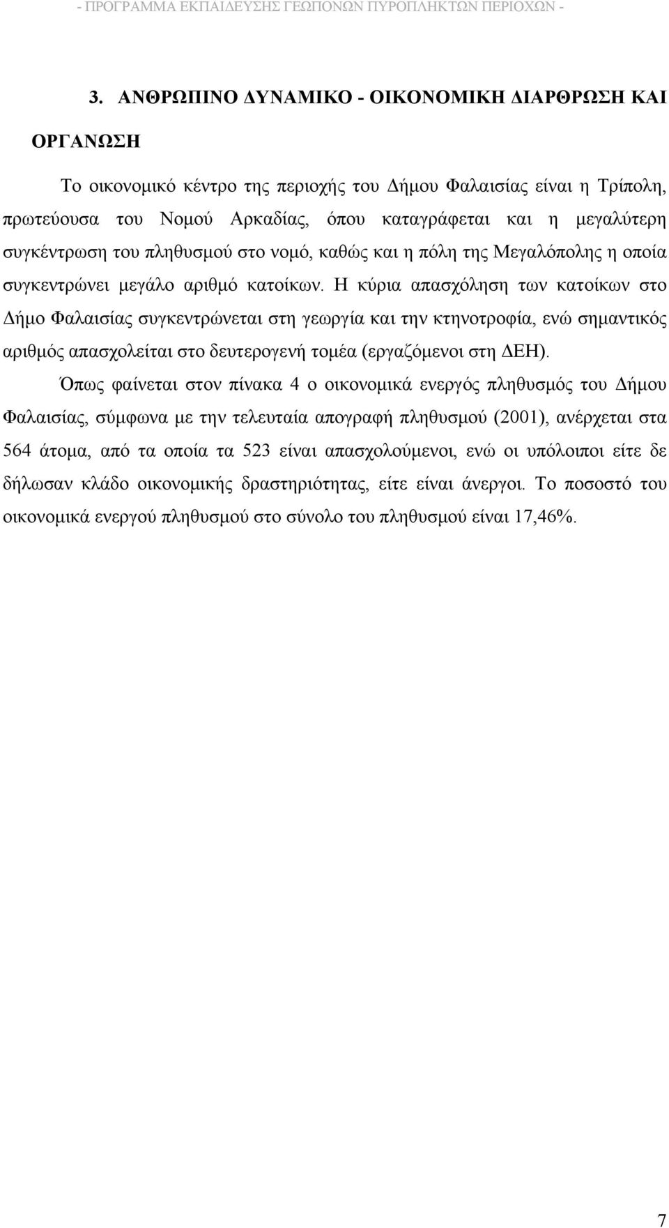 Η κύρια απασχόληση των κατοίκων στο Δήμο Φαλαισίας συγκεντρώνεται στη γεωργία και την κτηνοτροφία, ενώ σημαντικός αριθμός απασχολείται στο δευτερογενή τομέα (εργαζόμενοι στη ΔΕΗ).