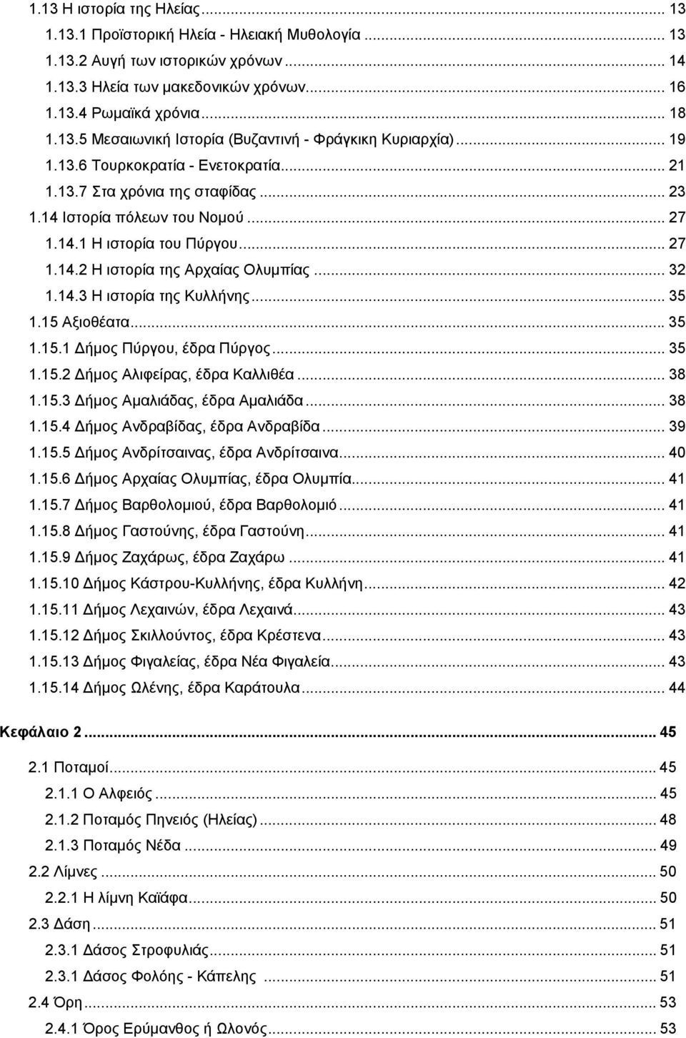 14.3 Η ιστορία της Κυλλήνης... 35 1.15 Αξιοθέατα... 35 1.15.1 Δήμος Πύργου, έδρα Πύργος... 35 1.15.2 Δήμος Αλιφείρας, έδρα Καλλιθέα... 38 1.15.3 Δήμος Αμαλιάδας, έδρα Αμαλιάδα... 38 1.15.4 Δήμος Ανδραβίδας, έδρα Ανδραβίδα.