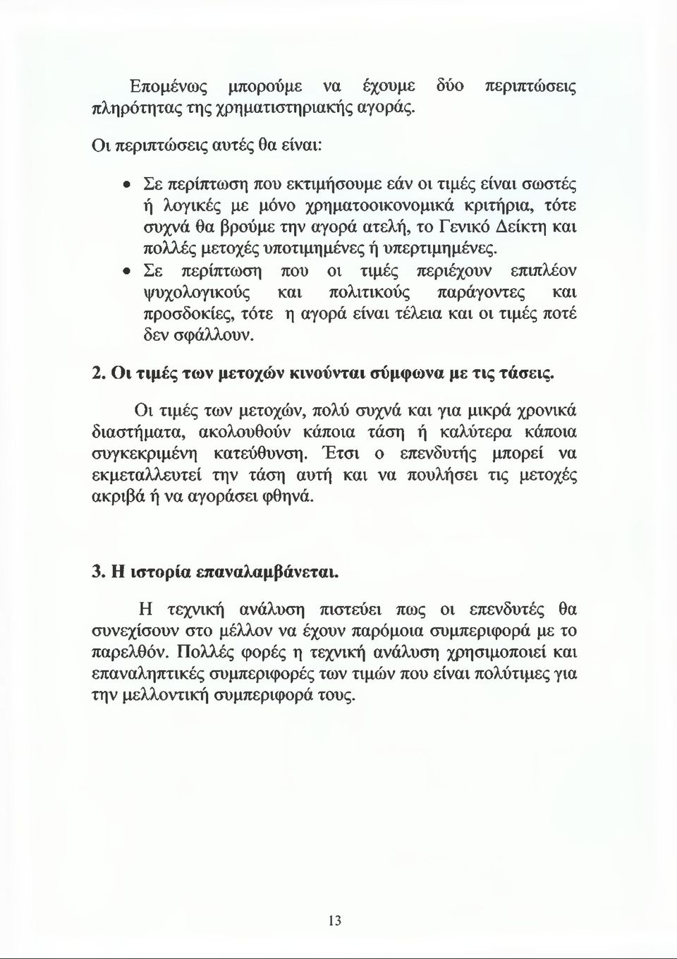 μετοχές υποτιμημένες ή υπερτιμημένες. Σε περίπτωση που οι τιμές περιέχουν επιπλέον ψυχολογικούς και πολιτικούς παράγοντες και προσδοκίες, τότε η αγορά είναι τέλεια και οι τιμές ποτέ δεν σφάλλουν. 2.