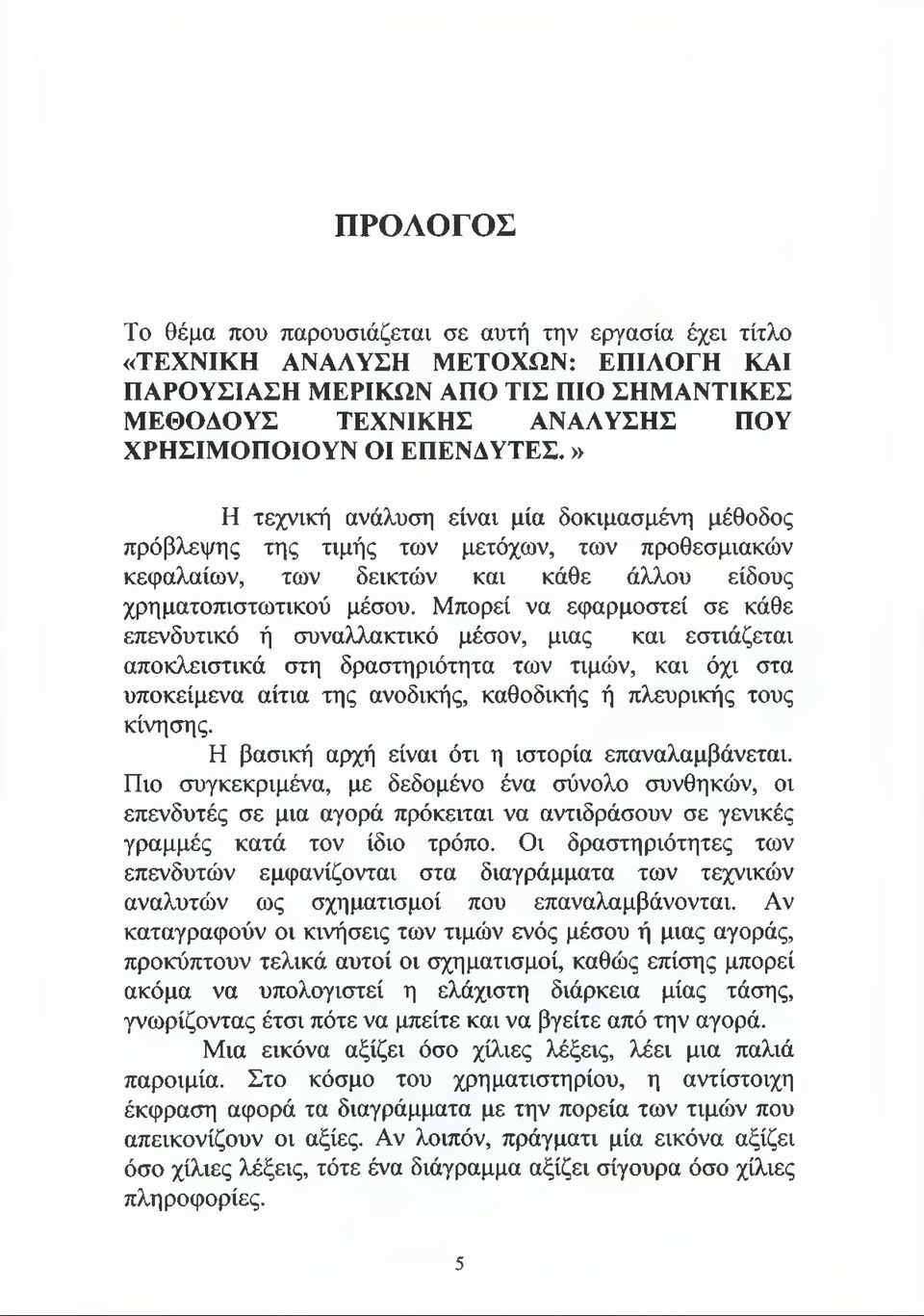 Μπορεί να εφαρμοστεί σε κάθε επενδυτικό ή συναλλακτικό μέσον, μιας και εστιάζεται αποκλειστικά στη δραστηριότητα των τιμών, και όχι στα υποκείμενα αίτια της ανοδικής, καθοδικής ή πλευρικής τους