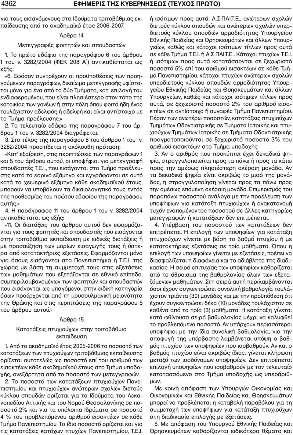 Εφόσον συντρέχουν οι προϋποθέσεις των προη γούμενων παραγράφων, δικαίωμα μετεγγραφής υφίστα ται μόνο για ένα από τα δύο Τμήματα, κατ επιλογή του ενδιαφερομένου, που είναι πλησιέστερο στον τόπο της