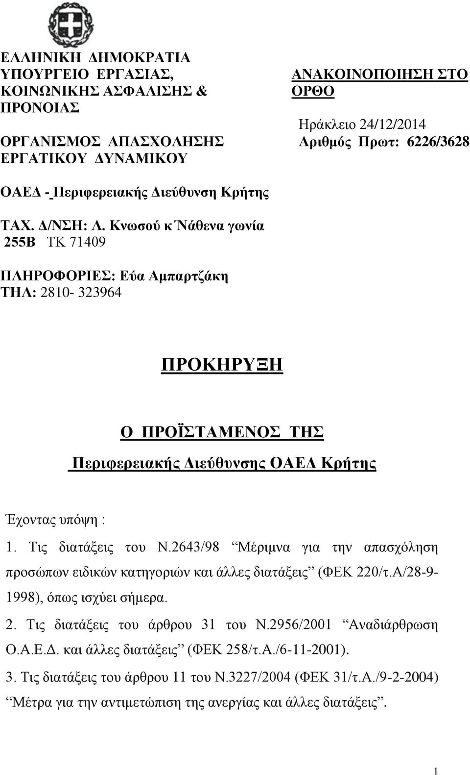 Κνωσού κ Νάθενα γωνία 255Β ΤΚ 7409 ΠΛΗΡΟΦΟΡΙΕΣ: Εύα Αμπαρτζάκη ΤΗΛ: 280-323964 ΠΡΟΚΗΡΥΞΗ Ο ΠΡΟΪΣΤΑΜΕΝΟΣ ΤΗΣ Περιφερειακής Διεύθυνσης ΟΑΕΔ Κρήτης Έχοντας υπόψη :. Τις διατάξεις του Ν.