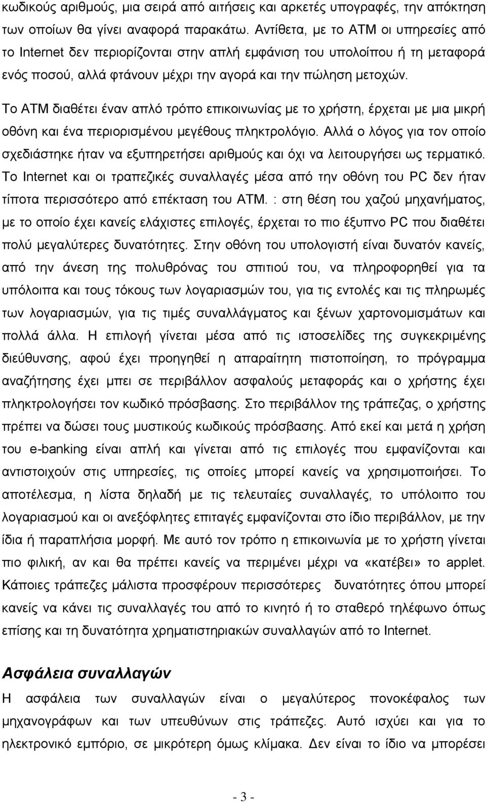 Το ΑΤΜ διαθέτει έναν απλό τρόπο επικοινωνίας με το χρήστη, έρχεται με μια μικρή οθόνη και ένα περιορισμένου μεγέθους πληκτρολόγιο.