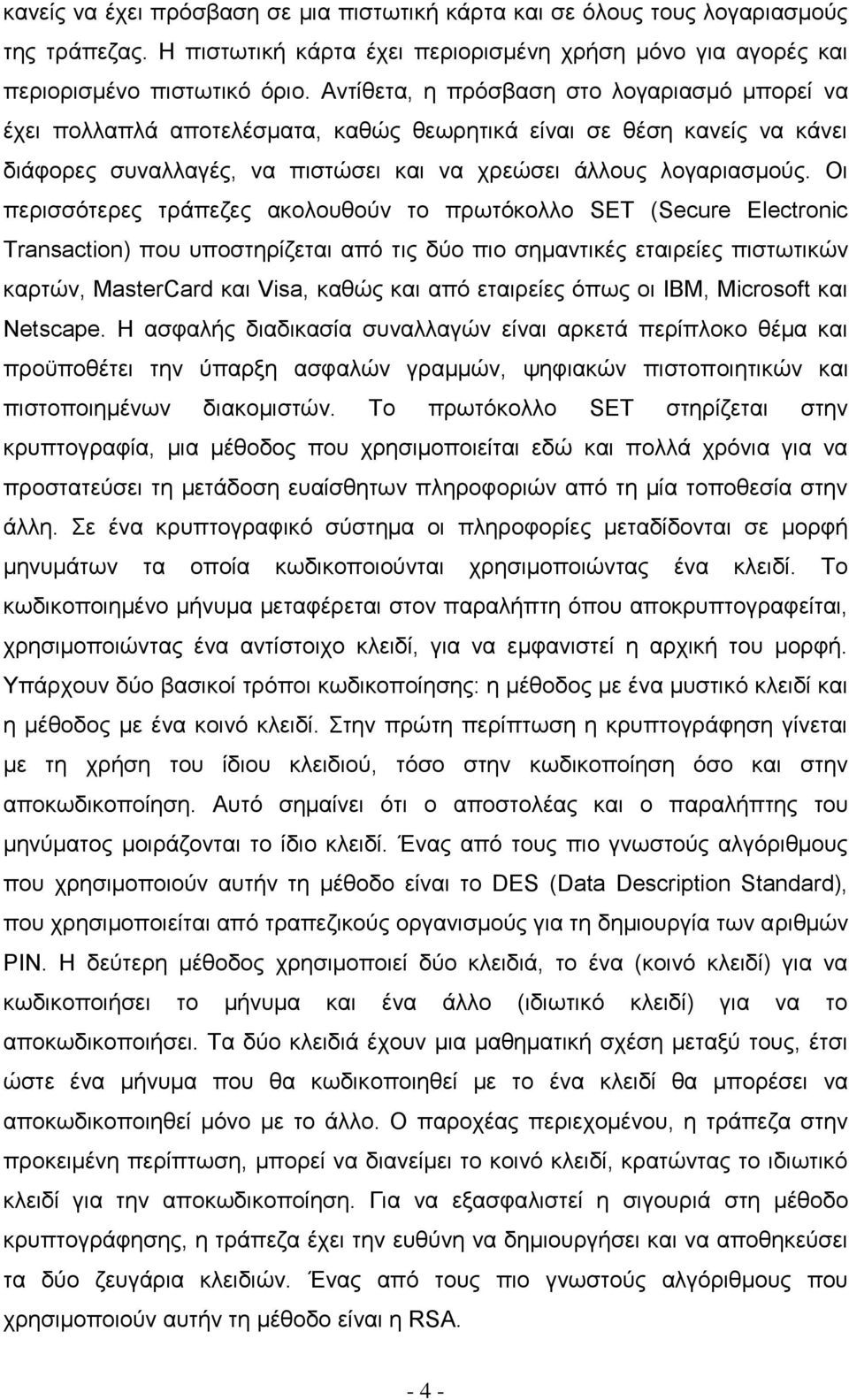 Οι περισσότερες τράπεζες ακολουθούν το πρωτόκολλο SET (Secure Electronic Transaction) που υποστηρίζεται από τις δύο πιο σημαντικές εταιρείες πιστωτικών καρτών, MasterCard και Visa, καθώς και από