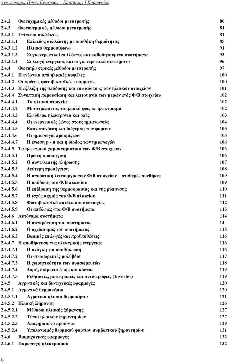 4.4.2 Οι πρώτες φωτοβολταϊκές εφαρμογές 100 2.4.4.3 Η εξέλιξη της απόδοσης και του κόστους των ηλιακών στοιχείων 101 2.4.4.4 Συνοπτική παρουσίαση και λειτουργία των μερών ενός Φ/Β στοιχείου 102 2.4.4.4.1 Τα ηλιακά στοιχεία 102 2.