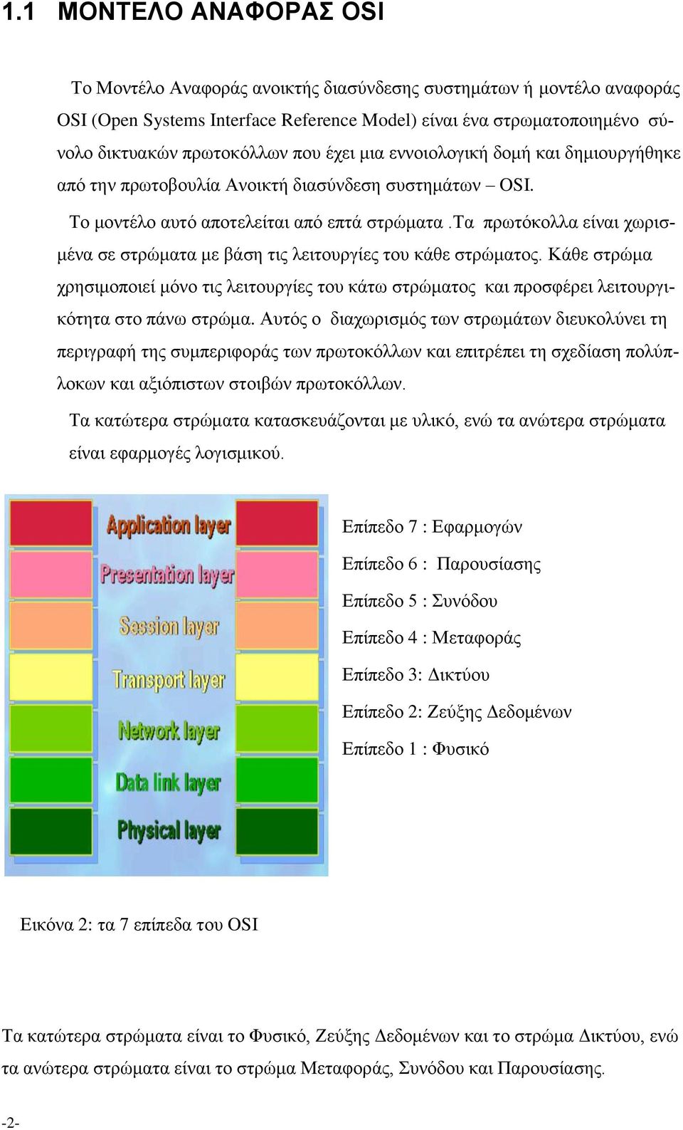 τα πρωτόκολλα είναι χωρισμένα σε στρώματα με βάση τις λειτουργίες του κάθε στρώματος. Κάθε στρώμα χρησιμοποιεί μόνο τις λειτουργίες του κάτω στρώματος και προσφέρει λειτουργικότητα στο πάνω στρώμα.