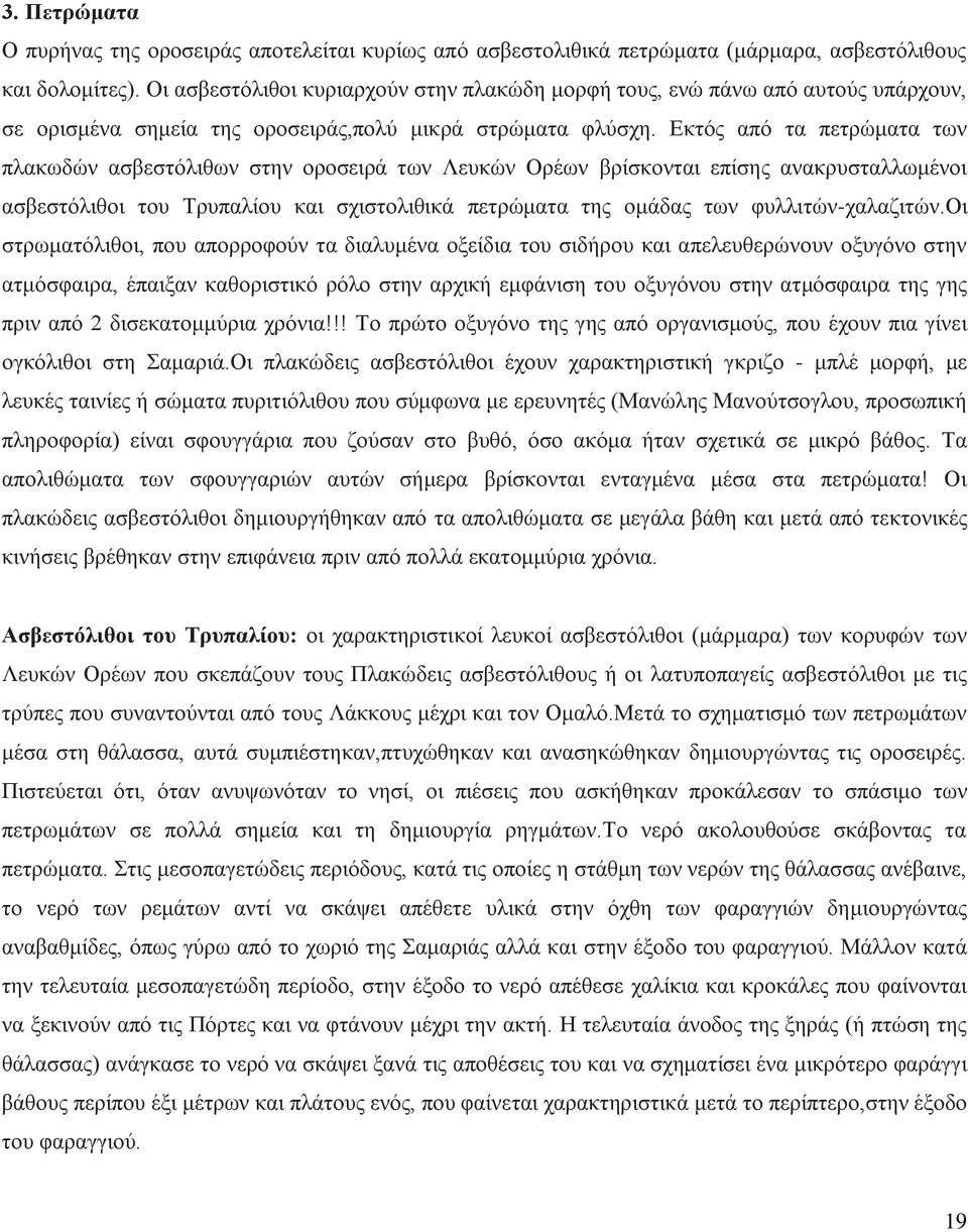 Εκτός από τα πετρώματα των πλακωδών ασβεστόλιθων στην οροσειρά των Λευκών Ορέων βρίσκονται επίσης ανακρυσταλλωμένοι ασβεστόλιθοι του Τρυπαλίου και σχιστολιθικά πετρώματα της ομάδας των