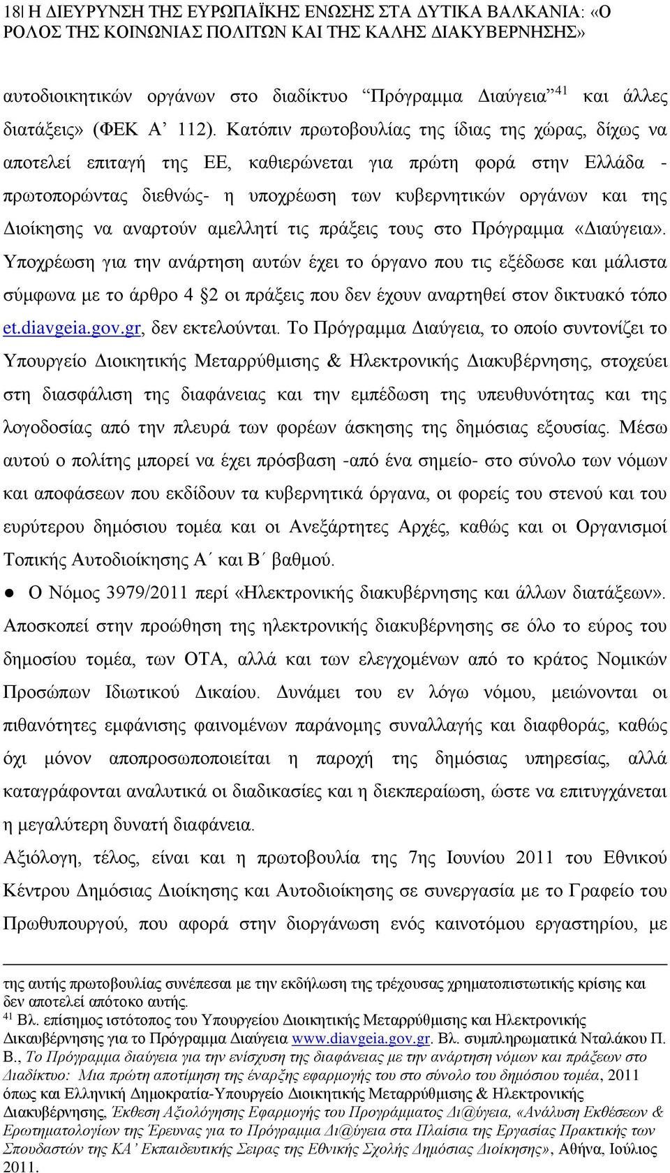 Κατόπιν πρωτοβουλίας της ίδιας της χώρας, δίχως να αποτελεί επιταγή της ΕΕ, καθιερώνεται για πρώτη φορά στην Ελλάδα - πρωτοπορώντας διεθνώς- η υποχρέωση των κυβερνητικών οργάνων και της Διοίκησης να