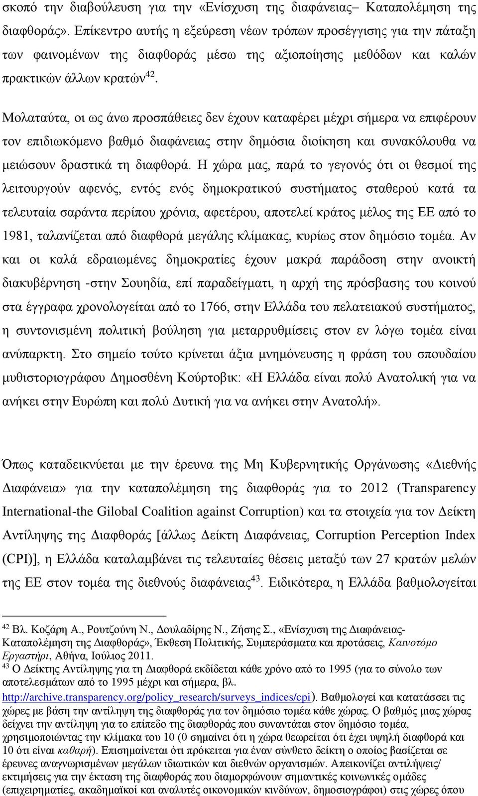 Μολαταύτα, οι ως άνω προσπάθειες δεν έχουν καταφέρει μέχρι σήμερα να επιφέρουν τον επιδιωκόμενο βαθμό διαφάνειας στην δημόσια διοίκηση και συνακόλουθα να μειώσουν δραστικά τη διαφθορά.