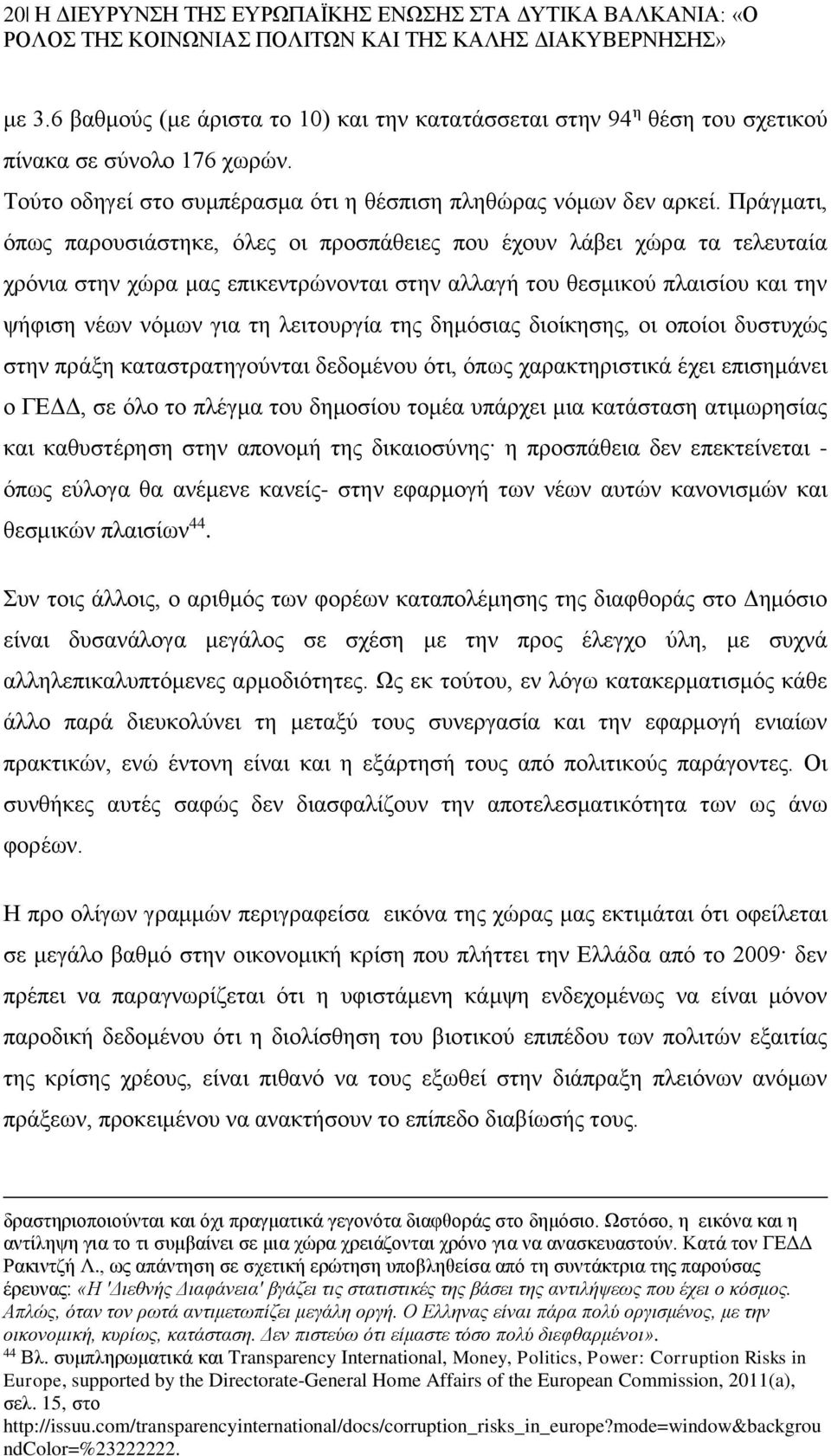 Πράγματι, όπως παρουσιάστηκε, όλες οι προσπάθειες που έχουν λάβει χώρα τα τελευταία χρόνια στην χώρα μας επικεντρώνονται στην αλλαγή του θεσμικού πλαισίου και την ψήφιση νέων νόμων για τη λειτουργία