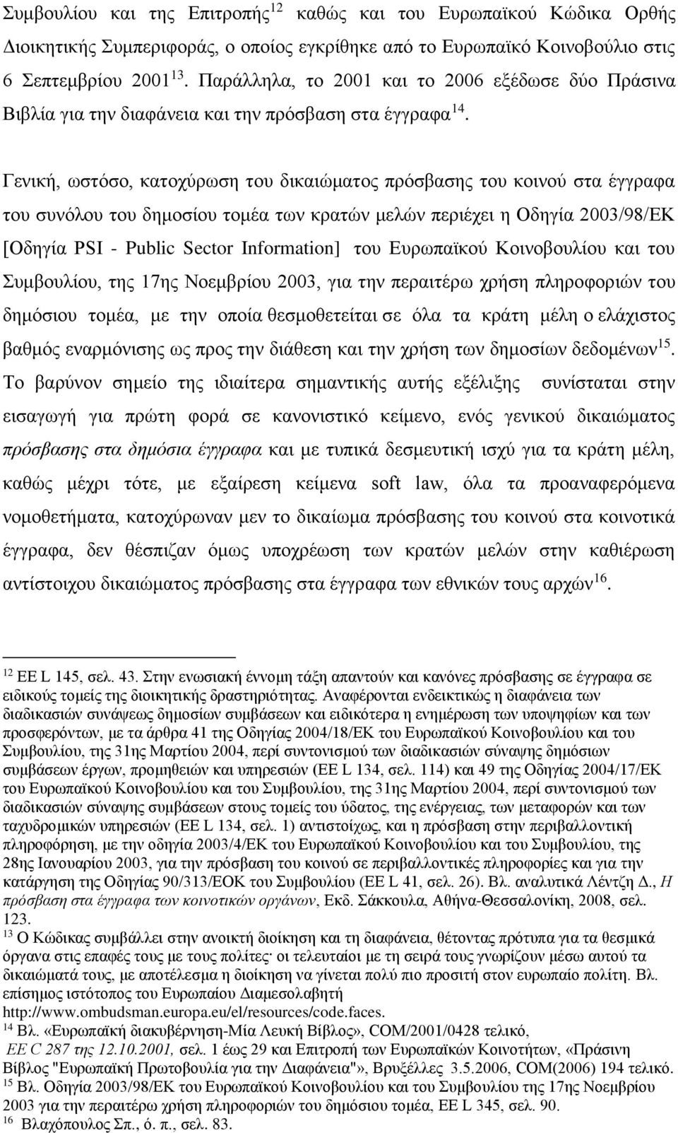 Γενική, ωστόσο, κατοχύρωση του δικαιώματος πρόσβασης του κοινού στα έγγραφα του συνόλου του δημοσίου τομέα των κρατών μελών περιέχει η Οδηγία 2003/98/ΕΚ [Οδηγία PSI - Public Sector Information] του