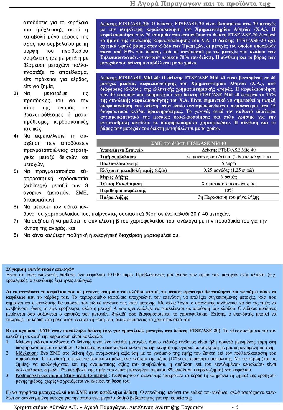 Ο δείκτης FTSE/ASE-20 έχει σχετικά υψηλό βάρος στον κλάδο των Τραπεζών, οι µετοχές του οποίου αποτελούν πάνω από 50% του δείκτη, ενώ σε συνδυασµό µε τις µετοχές του κλάδου των Τηλεπικοινωνιών,