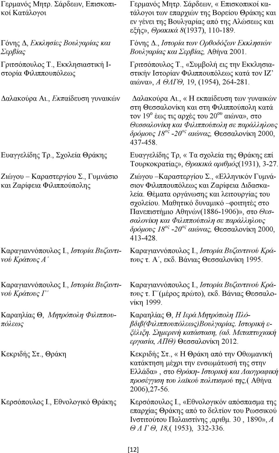 Σάρδεων, «Επισκοπικοί κατάλογοι των επαρχιών της Βορείου Θράκης και εν γένει της Βουλγαρίας από της Αλώσεως και εξής», Θρακικά 8(1937), 110-189. Γόνης Δ.