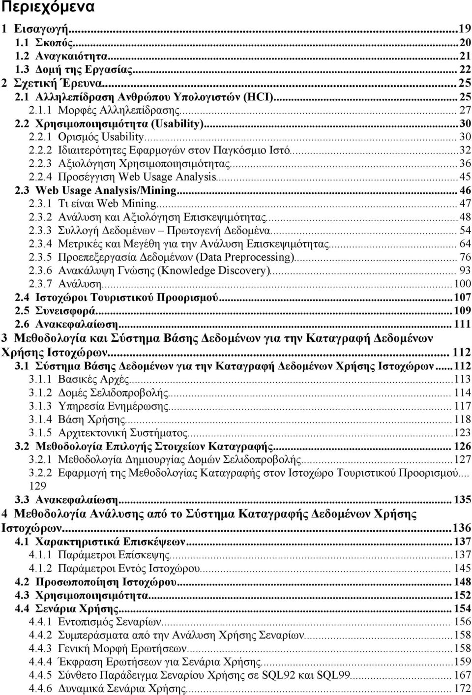 ..45 2.3 Web Usage Analysis/Mining... 46 2.3.1 Τι είναι Web Mining... 47 2.3.2 Ανάλυση και Αξιολόγηση Επισκεψιμότητας...48 2.3.3 Συλλογή Δεδομένων Πρωτογενή Δεδομένα... 54 2.3.4 Μετρικές και Μεγέθη για την Ανάλυση Επισκεψιμότητας.