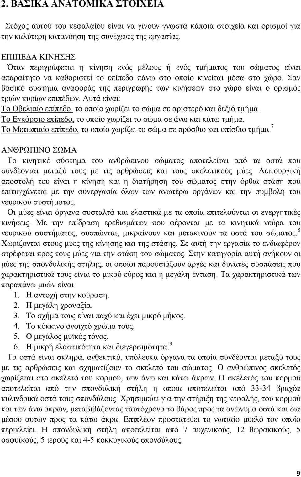 Σαν βασικό σύστημα αναφοράς της περιγραφής των κινήσεων στο χώρο είναι ο ορισμός τριών κυρίων επιπέδων. Αυτά είναι: Το Οβελιαίο επίπεδο, το οποίο χωρίζει το σώμα σε αριστερό και δεξιό τμήμα.