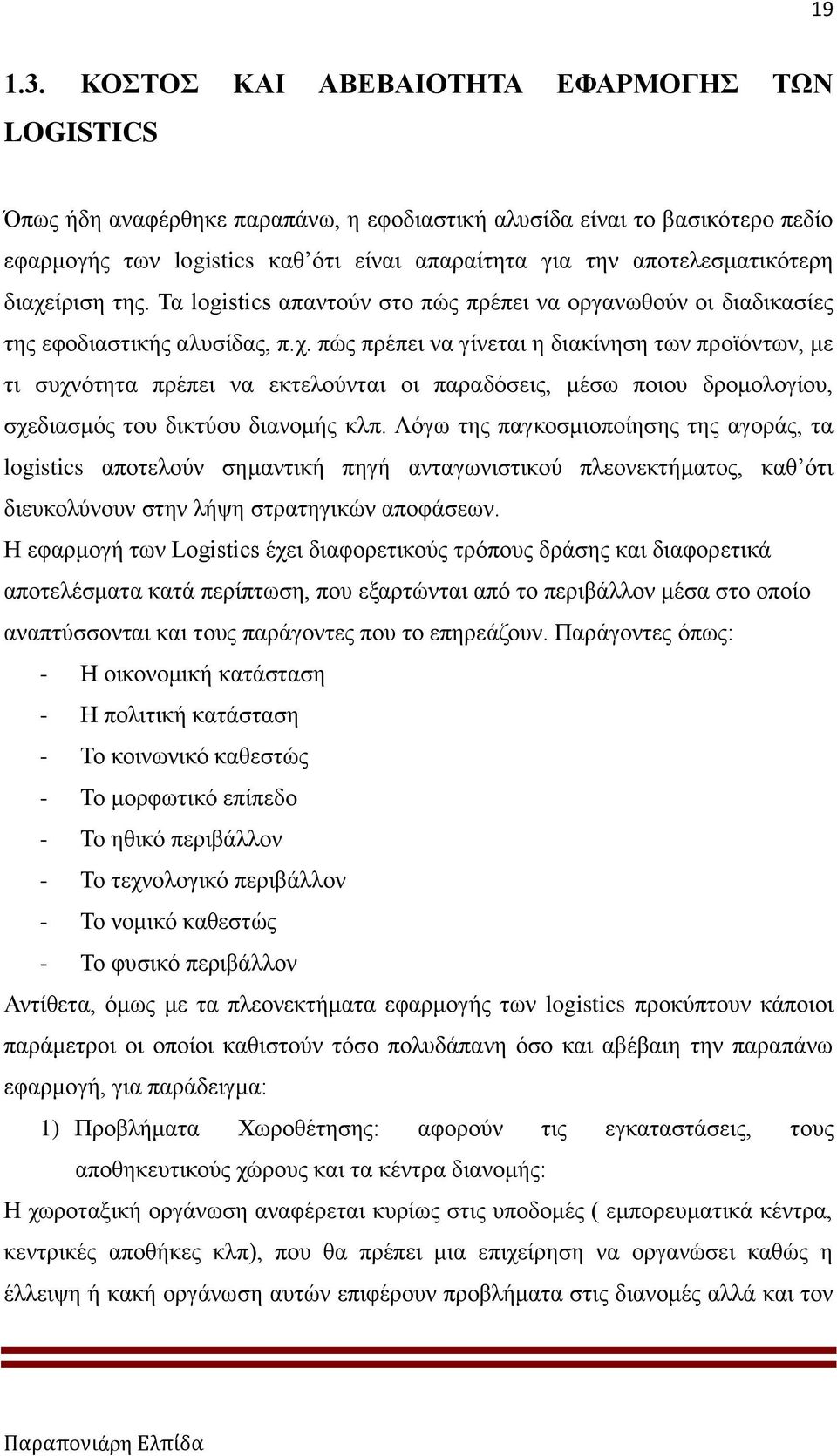 αποτελεσματικότερη διαχείριση της. Τα logistics απαντούν στο πώς πρέπει να οργανωθούν οι διαδικασίες της εφοδιαστικής αλυσίδας, π.χ. πώς πρέπει να γίνεται η διακίνηση των προϊόντων, με τι συχνότητα πρέπει να εκτελούνται οι παραδόσεις, μέσω ποιου δρομολογίου, σχεδιασμός του δικτύου διανομής κλπ.