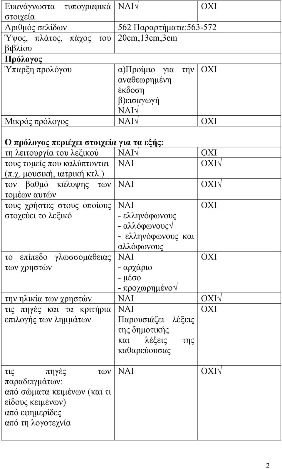 ) τον βαθμό κάλυψης των τομέων αυτών τους χρήστες στους οποίους στοχεύει το λεξικό - ελληνόφωνους - αλλόφωνους - ελληνόφωνους και το επίπεδο γλωσσομάθειας των χρηστών αλλόφωνους - αρχάριο - μέσο