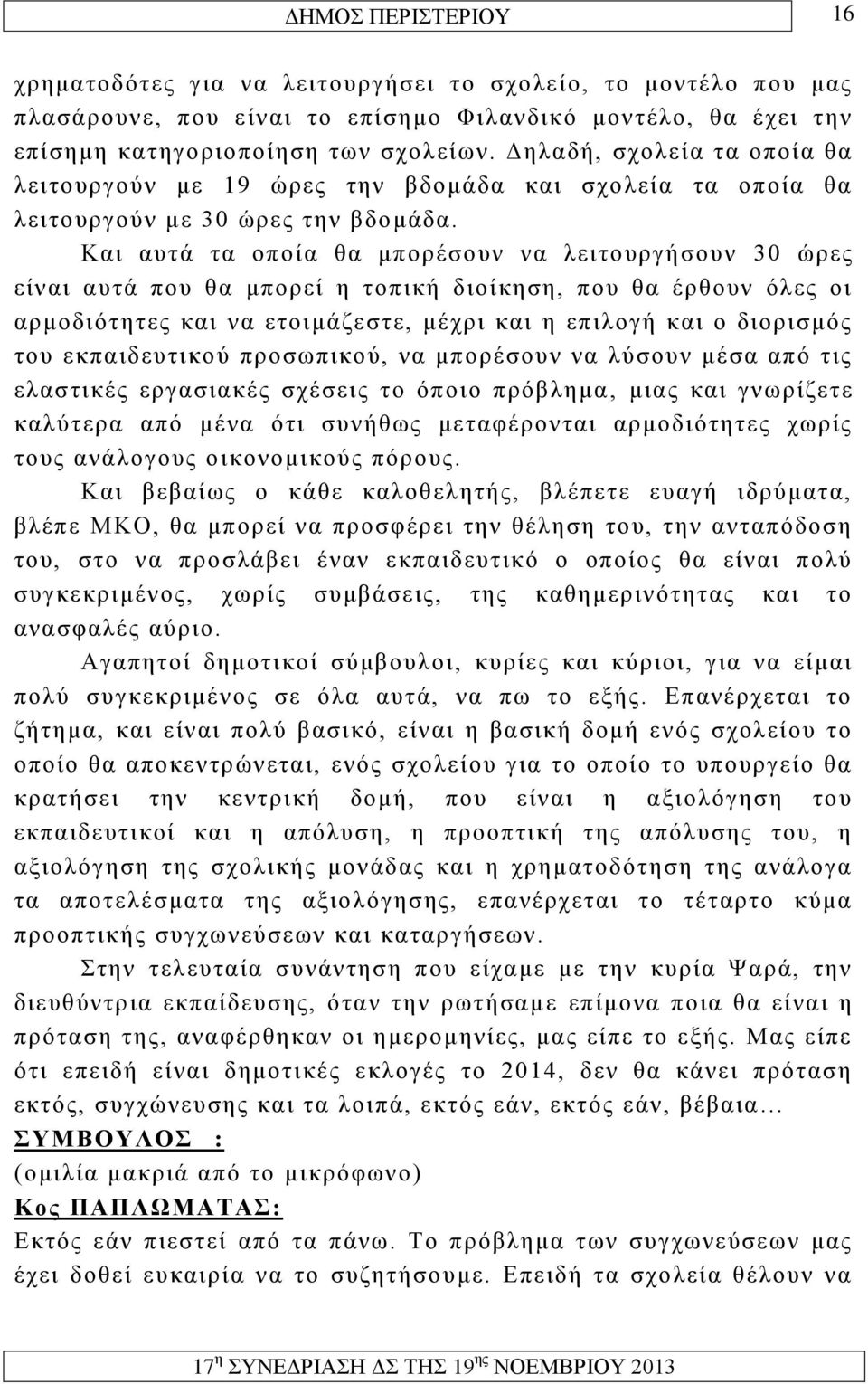 Και αυτά τα οποία θα μπορέσουν να λειτουργήσουν 30 ώρες είναι αυτά που θα μπορεί η τοπική διοίκηση, που θα έρθουν όλες οι αρμοδιότητες και να ετοιμάζεστε, μέχρι και η επιλογή και ο διορισμός του