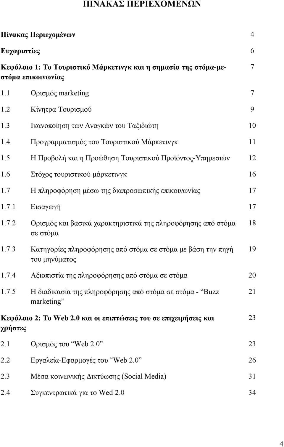 7 Η πληροφόρηση μέσω της διαπροσωπικής επικοινωνίας 17 1.7.1 Εισαγωγή 17 1.7.2 Ορισμός και βασικά χαρακτηριστικά της πληροφόρησης από στόμα σε στόμα 1.7.3 Κατηγορίες πληροφόρησης από στόμα σε στόμα με βάση την πηγή του μηνύματος 18 19 1.