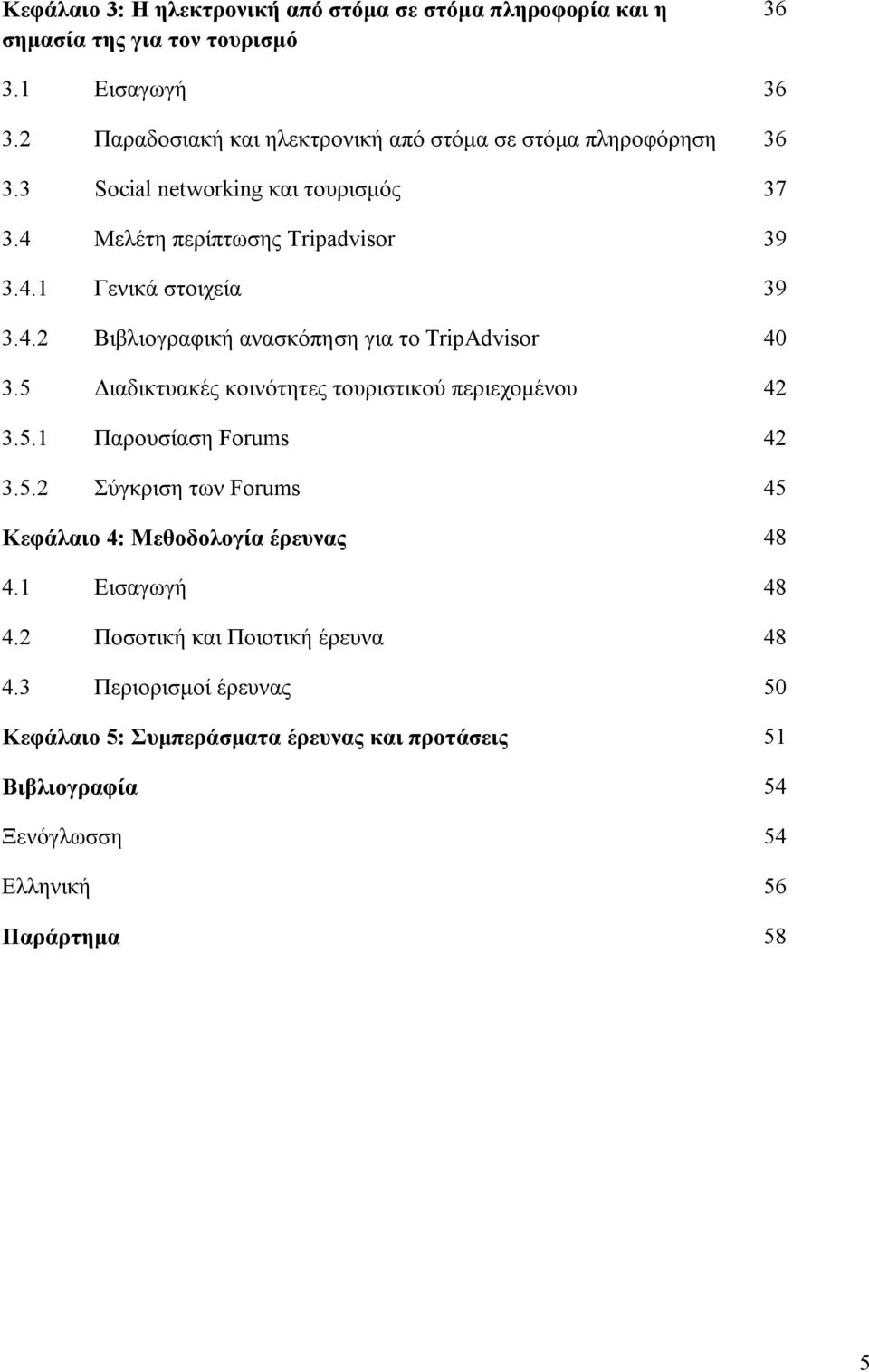 4.2 Βιβλιογραφική ανασκόπηση για το TripAdvisor 40 3.5 Διαδικτυακές κοινότητες τουριστικού περιεχομένου 42 3.5.1 Παρουσίαση Forums 42 3.5.2 Σύγκριση των Forums 45 Κεφάλαιο 4: Μεθοδολογία έρευνας 48 4.