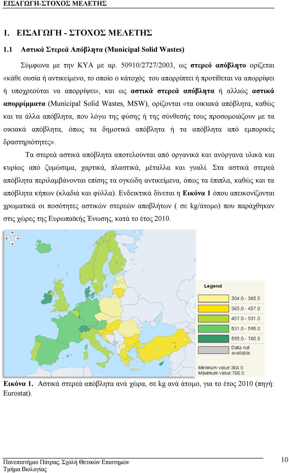 αστικά απορρίμματα (Municipal Solid Wastes, MSW), ορίζονται «τα οικιακά απόβλητα, καθώς και τα άλλα απόβλητα, που λόγω της φύσης ή της σύνθεσής τους προσομοιάζουν με τα οικιακά απόβλητα, όπως τα