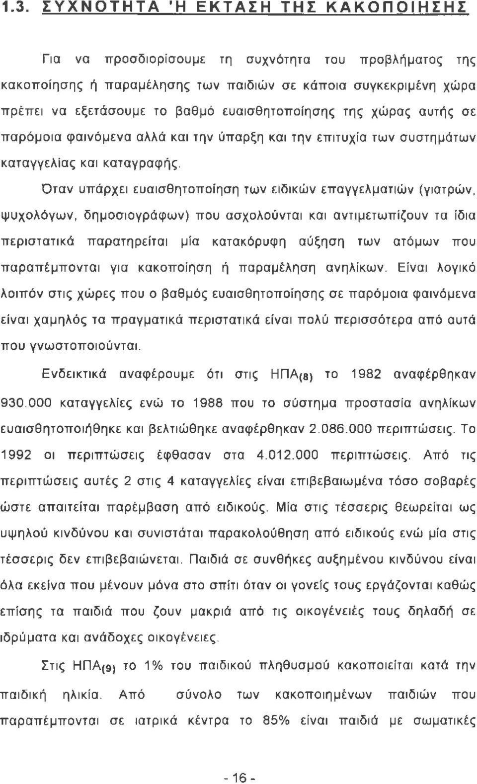 Όταν υπάρχει ευαισθητοποίηση των ειδικών επαγγελματιών (γιατρών, ψυχολόγων, δημοσιογράφων) που ασχολούνται και αντιμετωπίζουν τα ίδια περιστατικά παρατηρείται μία κατακόρυφη αύξηση των ατόμων που