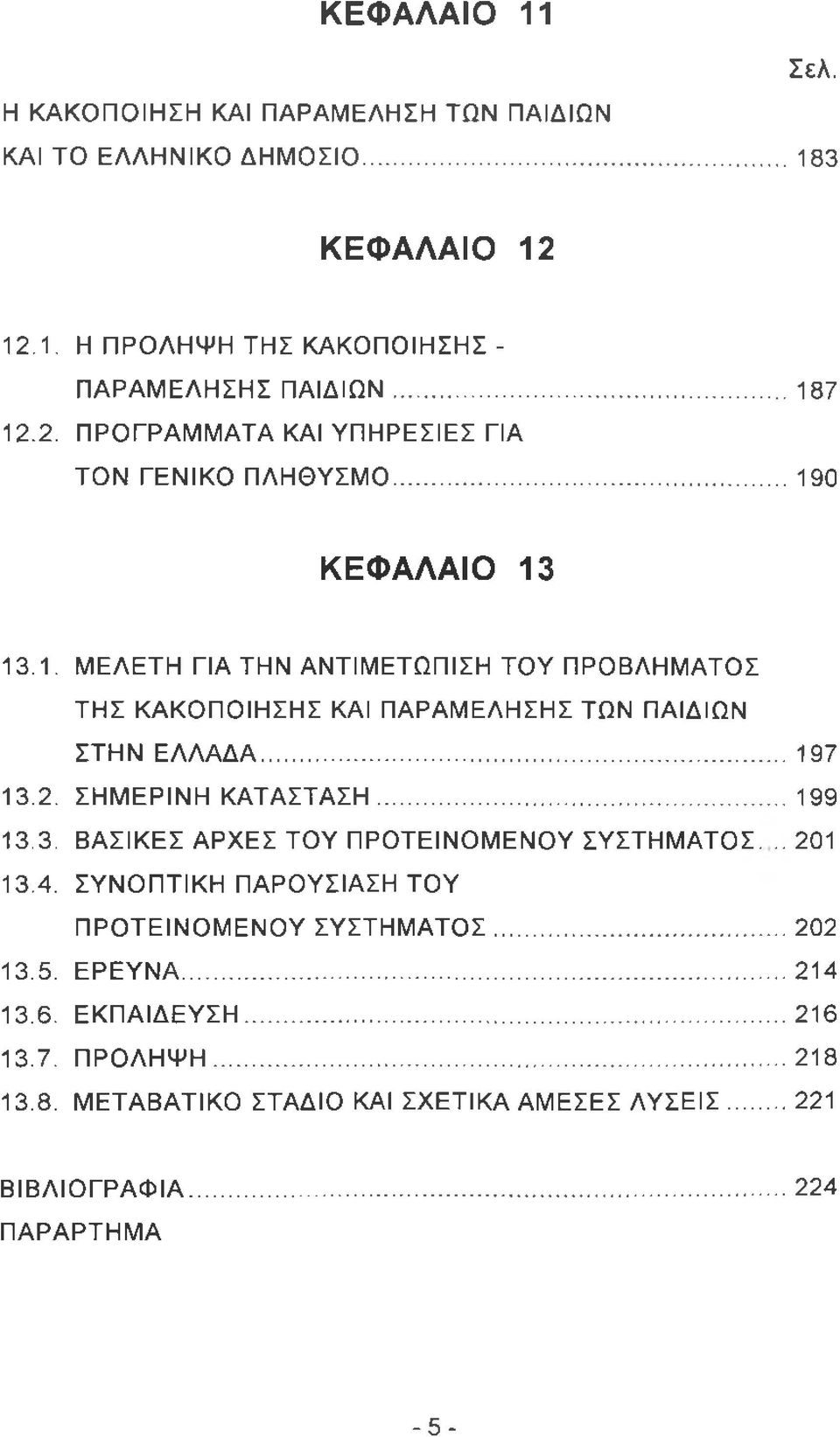 ΕΡΕΥΝΑ...214 13.6. ΕΚΠΑΙΔΕΥΣΗ... 216 13.7. ΠΡΟΛΗΨΗ... 218 13.8. ΜΕΤΑΒΑΤΙΚΟ ΣΤΑΔΙΟ ΚΑΙ ΣΧΕΤΙΚΑ ΑΜΕΣΕΣ ΛΥΣΕΙΣ...221 ΒΙΒΛΙΟΓΡΑΦΙΑ... 224 ΠΑΡΑΡΤΗΜΑ 12.1. Η ΠΡΟΛΗΨΗ ΤΗΣ ΚΑΚΟΠΟΙΗΣΗΣ- ΠΑΡΑΜΕΛΗΣΗΣ ΠΑΙΔΙΩΝ.