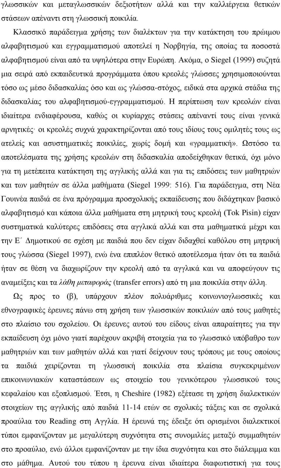 Ακόμα, ο Siegel (1999) συζητά μια σειρά από εκπαιδευτικά προγράμματα όπου κρεολές γλώσσες χρησιμοποιούνται τόσο ως μέσο διδασκαλίας όσο και ως γλώσσα-στόχος, ειδικά στα αρχικά στάδια της διδασκαλίας