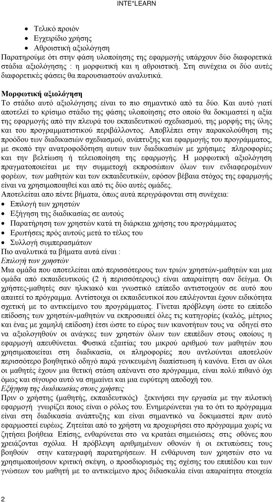 Και αυτό γιατί αποτελεί το κρίσιμο στάδιο της φάσης υλοποίησης στο οποίο θα δοκιμαστεί η αξία της εφαρμογής από την πλευρά του εκπαιδευτικού σχεδιασμού, της μορφής της ύλης και του προγραμματιστικού