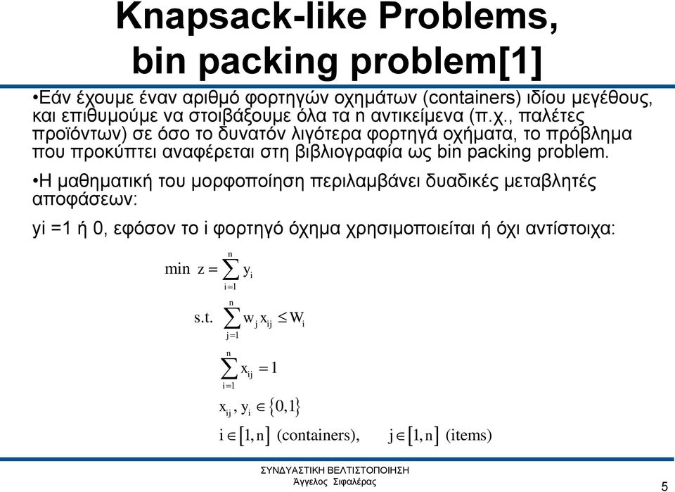 , παλέτες προϊόντων) σε όσο το δυνατόν λιγότερα φορτηγά οχήματα, το πρόβλημα που προκύπτει αναφέρεται στη βιβλιογραφία ως bin packing
