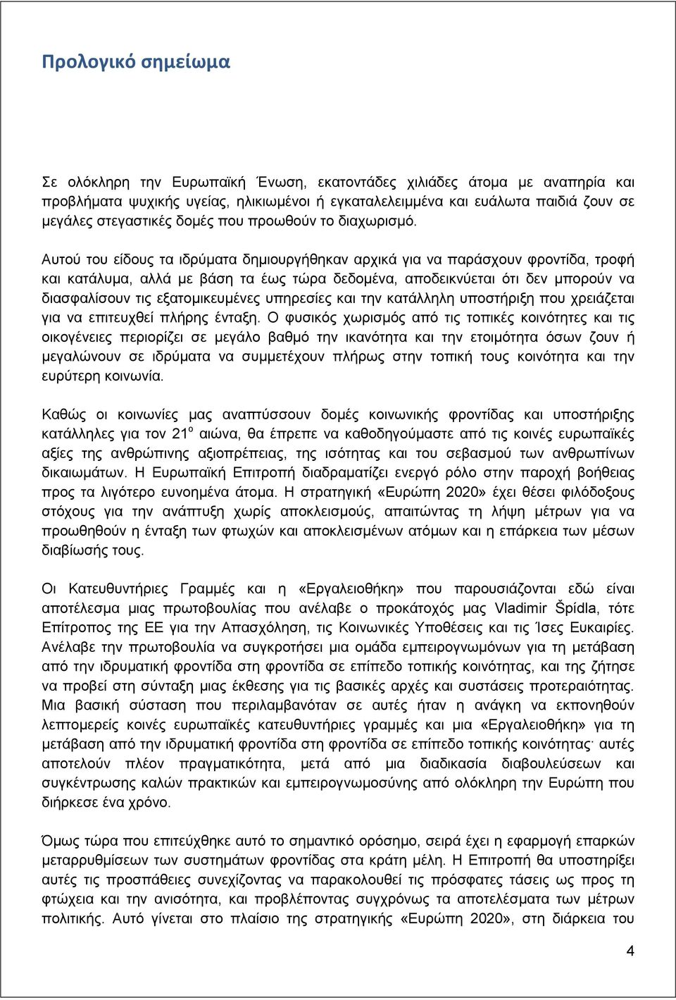 Αυτού του είδους τα ιδρύματα δημιουργήθηκαν αρχικά για να παράσχουν φροντίδα, τροφή και κατάλυμα, αλλά με βάση τα έως τώρα δεδομένα, αποδεικνύεται ότι δεν μπορούν να διασφαλίσουν τις εξατομικευμένες