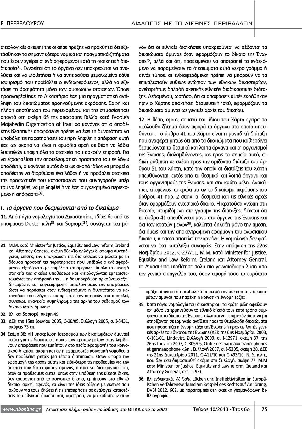 στοιχείων. Όπως προαναφέρθηκε, το Δικαστήριο έχει μια πραγματιστική αντίληψη του δικαιώματος προηγούμενης ακρόασης.