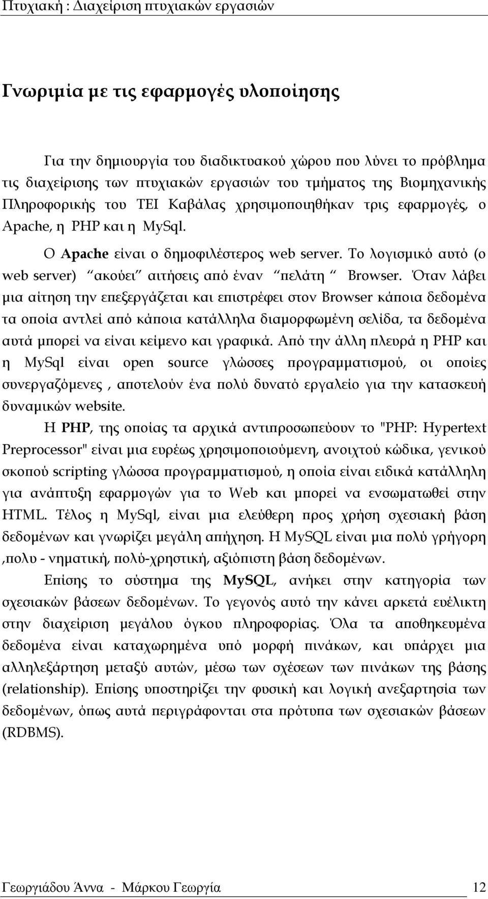 Όταν λάβει μια αίτηση την επεξεργάζεται και επιστρέφει στον Browser κάποια δεδομένα τα οποία αντλεί από κάποια κατάλληλα διαμορφωμένη σελίδα, τα δεδομένα αυτά μπορεί να είναι κείμενο και γραφικά.